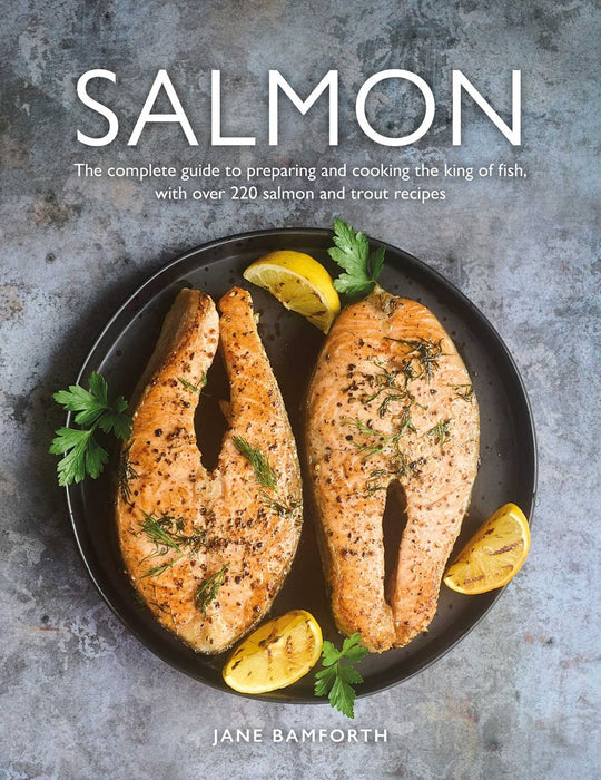 Salmon : The complete guide to preparing and cooking the king of fish, with over 220 salmon and trout recipes