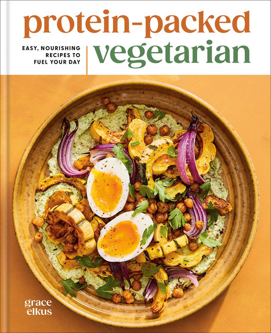 Protein-Packed Vegetarian : Easy, Nourishing Recipes to Fuel Your Day