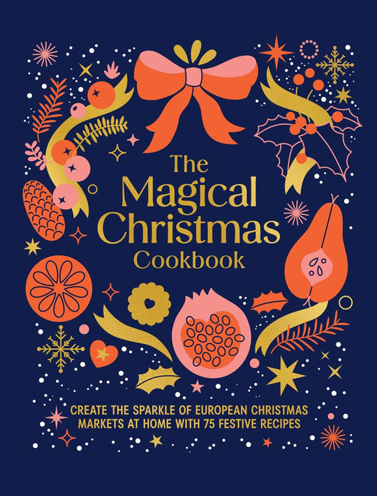 Magical Christmas Cookbook: Create the sparkle of European Christmas markets at home with 75 festive recipes