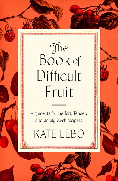 The Book of Difficult Fruit (Paperback): Arguments for the Tart, Tender, and Unruly (with Recipes)