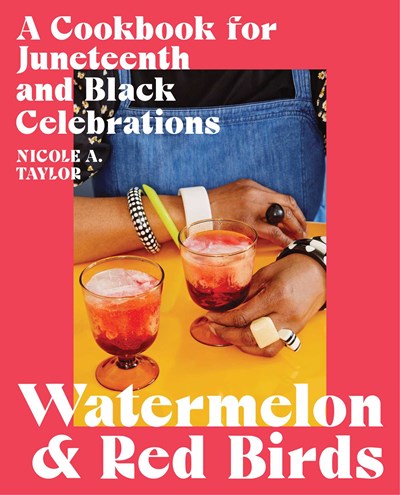 Watermelon and Red Birds : A Cookbook for Juneteenth and Black Celebrations